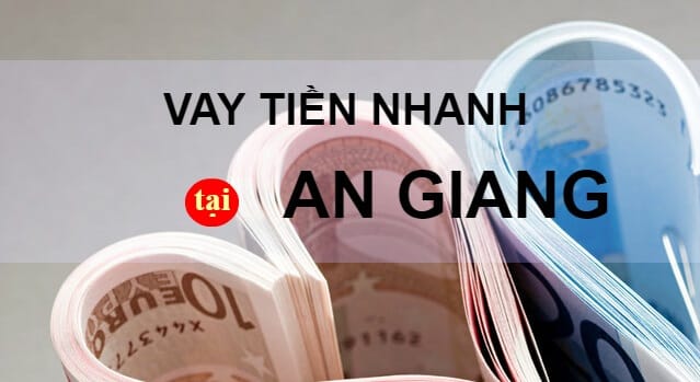 Vay tiền nhanh tại An Giang Vay tiền nhanh tại An Giang