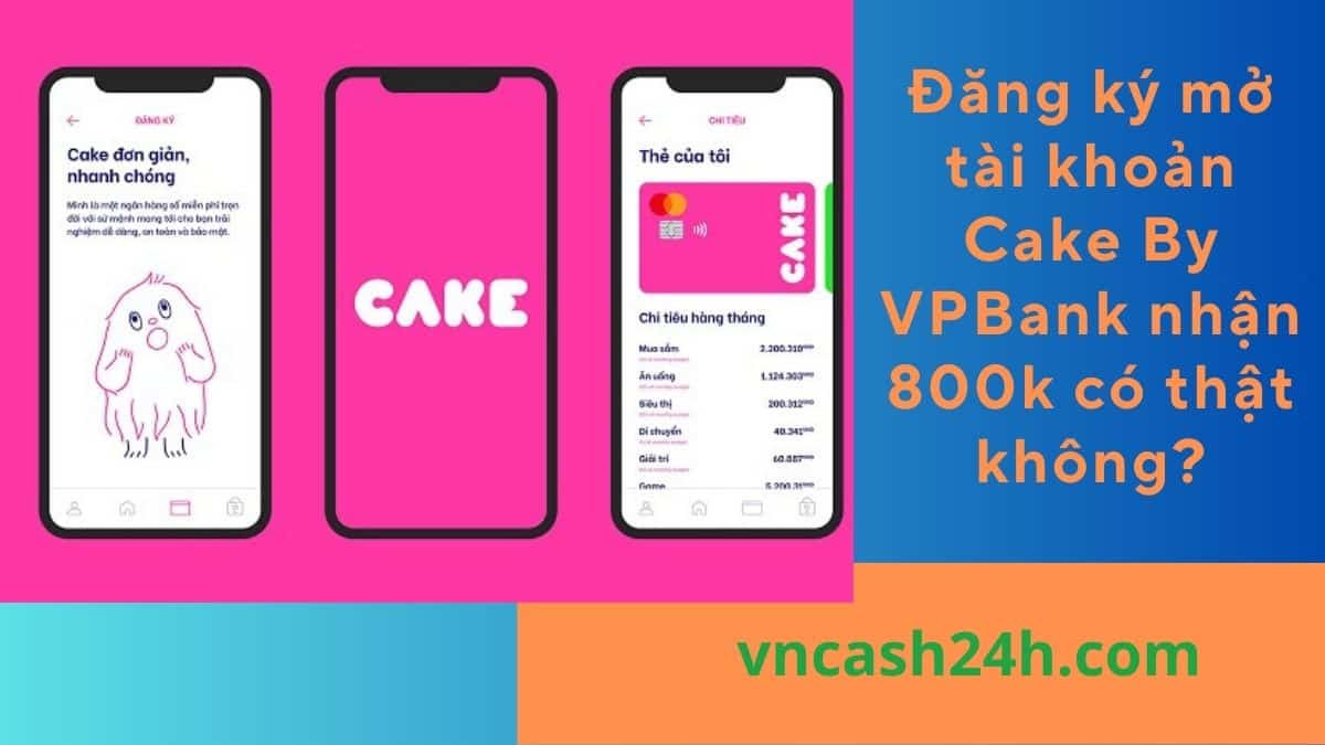 Chương trình đăng ký mở tài khoản Cake By VPBank nhận 800k có phải lừa đảo không?